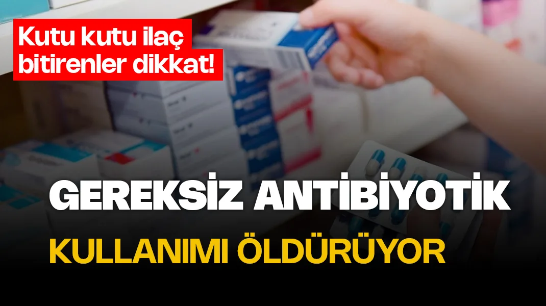 Gereksiz antibiyotik kullanımı ölüme neden oluyor