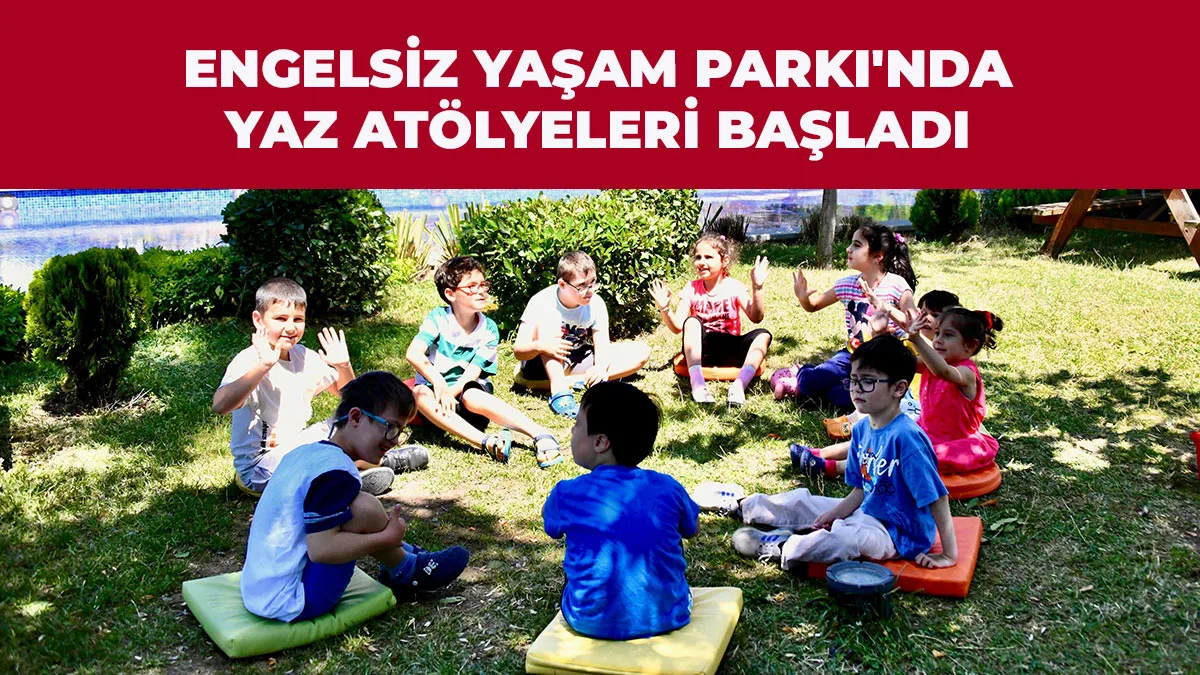 Engelsiz Yaşam Parkı’nda Yaz Atölyeleri Başladı