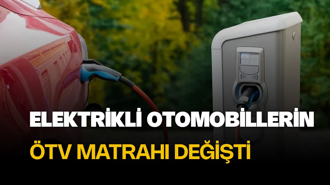 Elektrikli otomobillerin ÖTV matrahı değişti