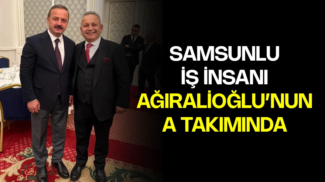 Samsunlu iş insanı, Ağıralioğlu’nun A Takımı’nda
