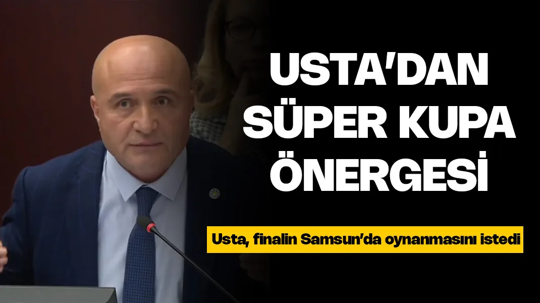 Erhan Usta’dan ‘Süper Kupa Samsun’da oynansın’  önergesi