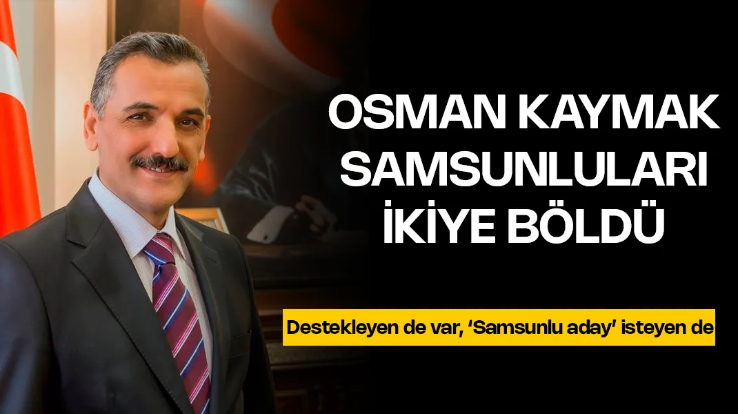 Osman Kaymak, Samsunluları ikiye böldü