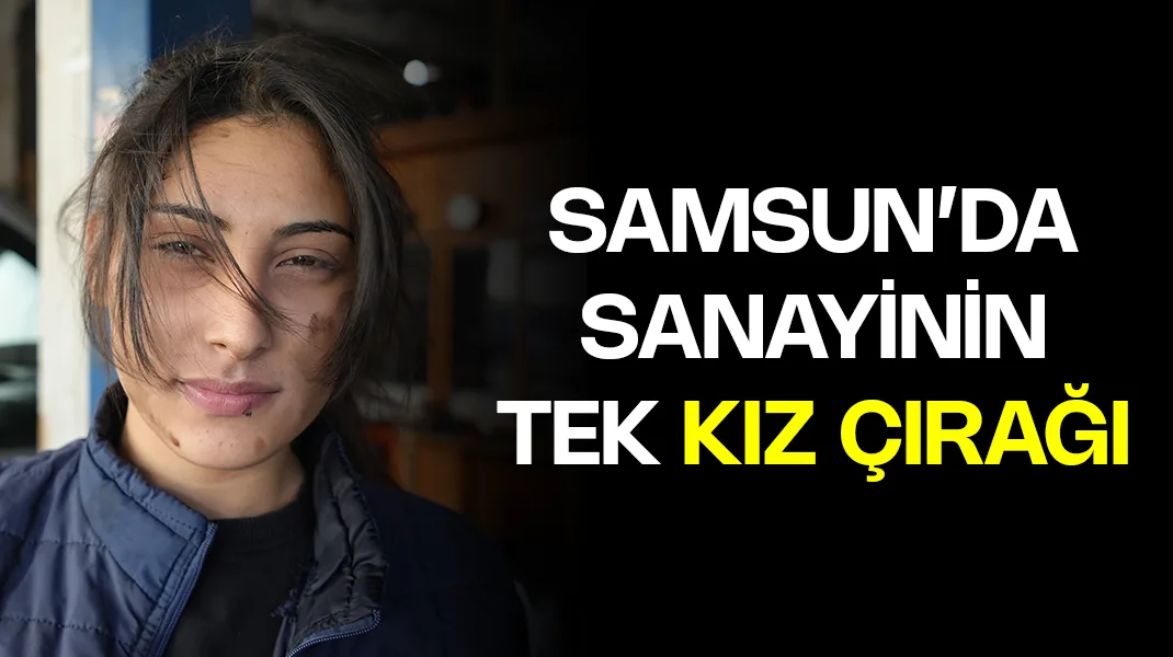 Samsun’da sanayinin tek kız çırağı