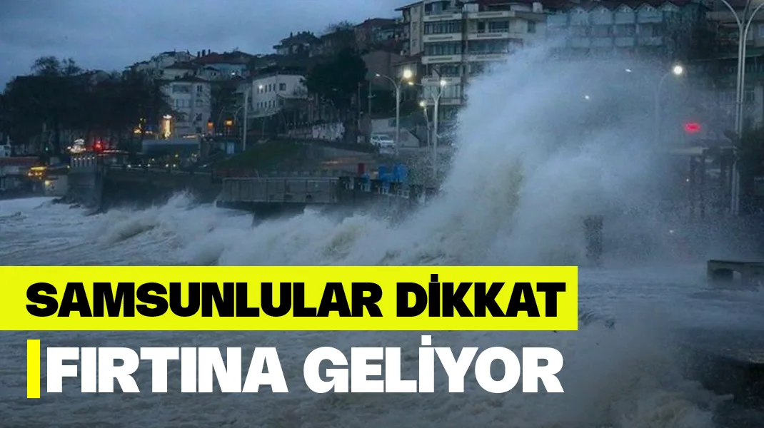 Samsunlular dikkat: Fırtına geliyor