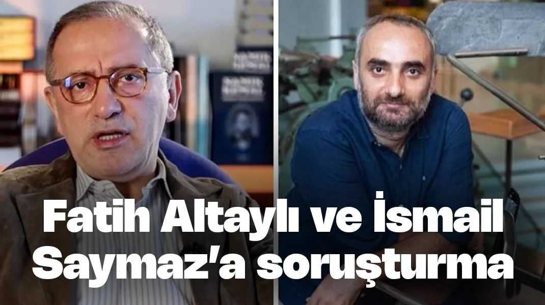 Fatih Altaylı ve İsmail Saymaz’a soruşturma
