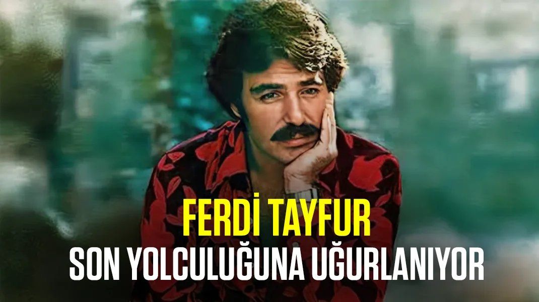 Ferdi Tayfur son yolculuğuna uğurlanıyor