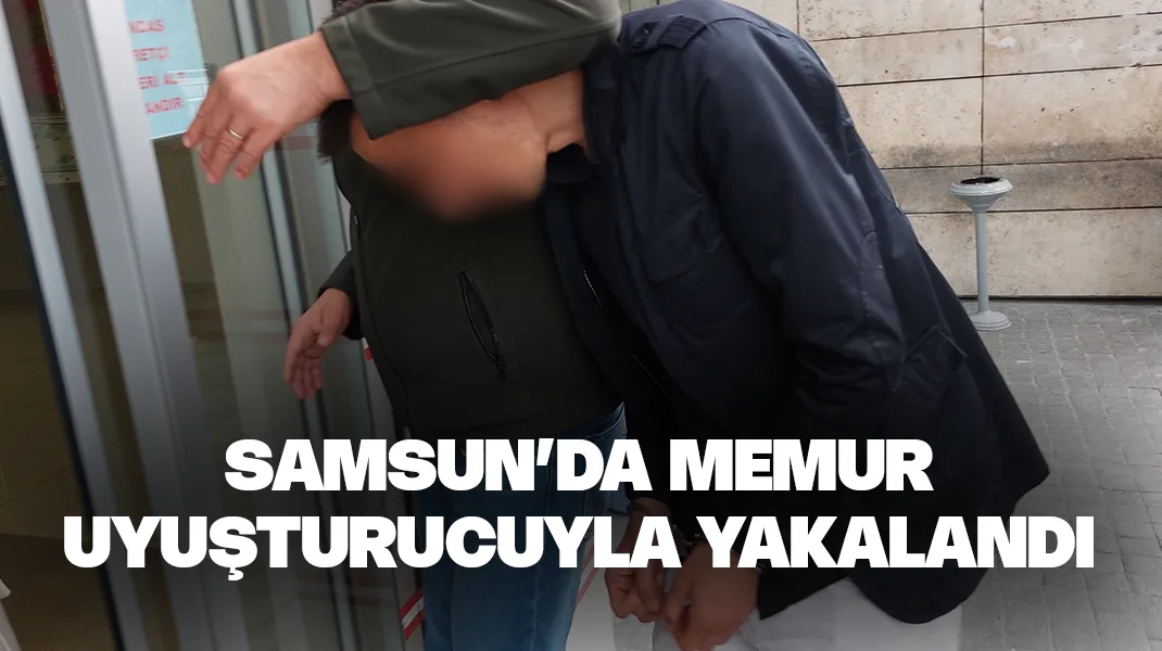 Samsun’da memur uyuşturucuyla yakalandı