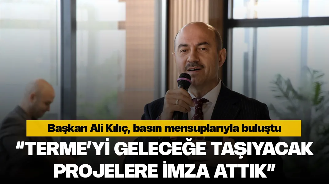 Ali Kılıç: “Terme’yi geleceğe taşıyacak projelere imza attık”