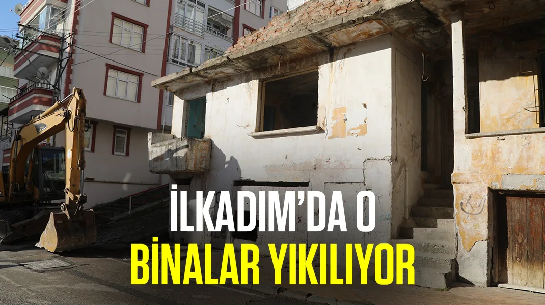 İlkadım’da o binalar yıkılıyor