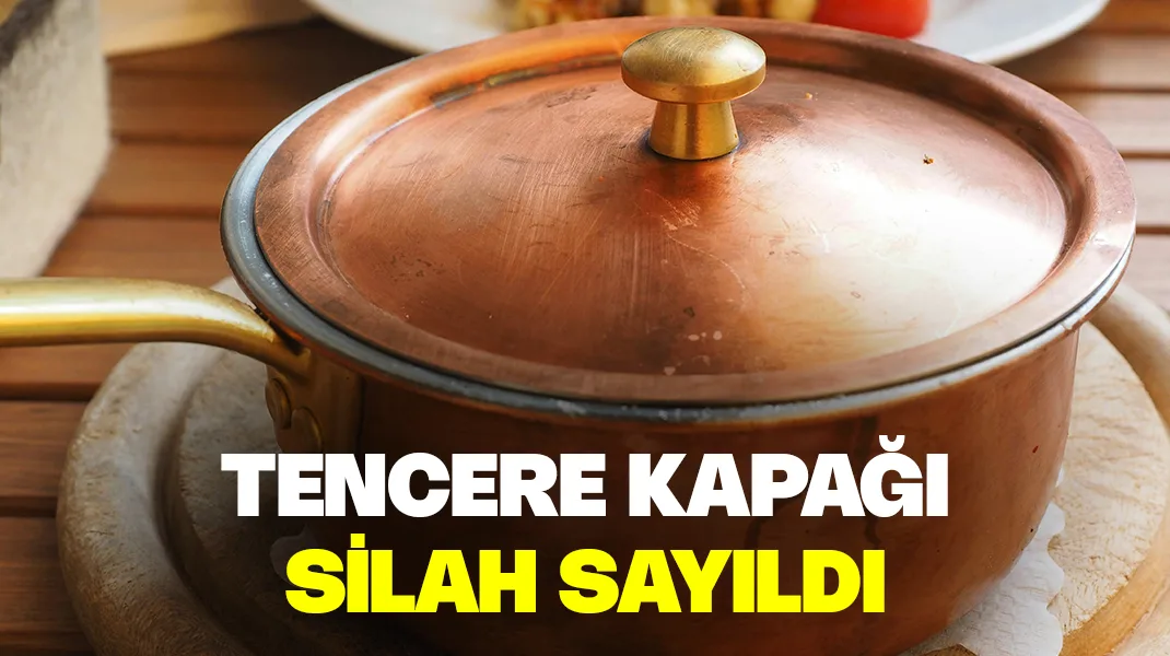 Tencere kapağı silah sayıldı