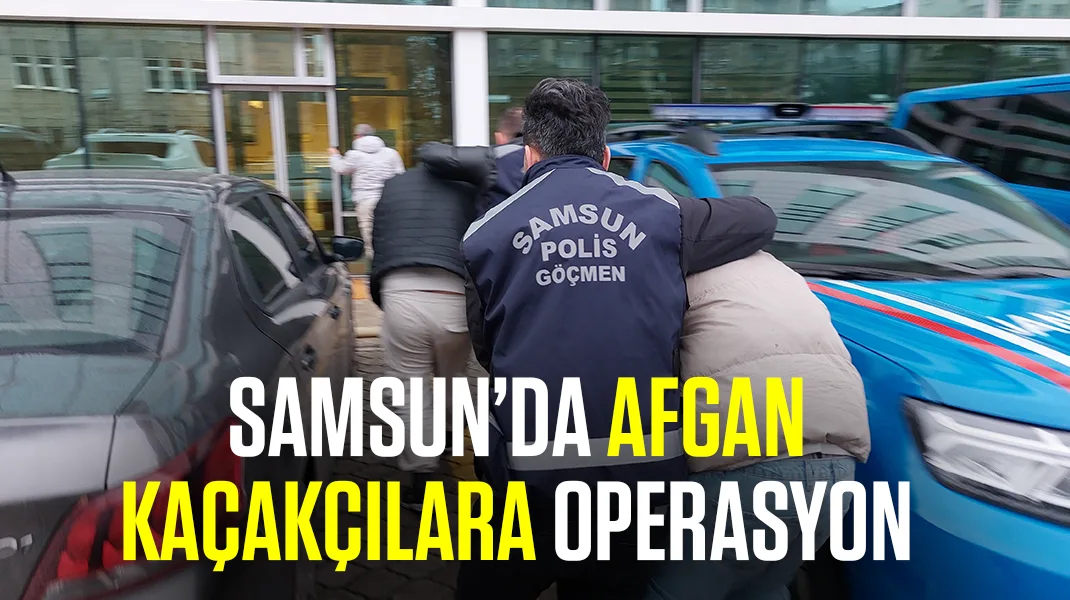 Samsun’da Afgan kaçakçılara operasyon