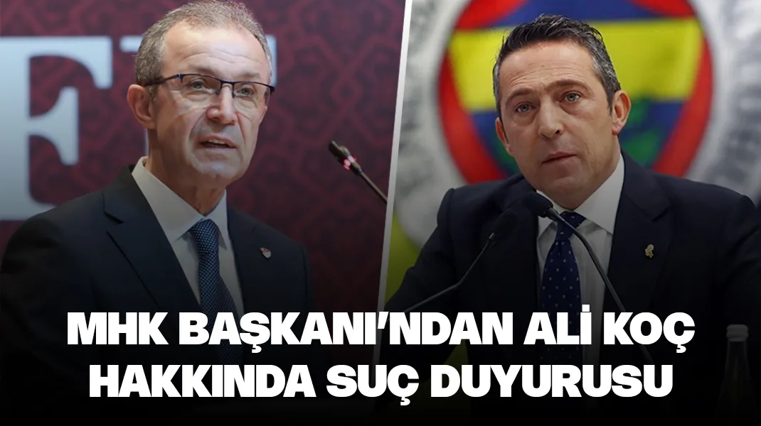 MHK Başkanı’ndan Ali Koç hakkında suç duyurusu
