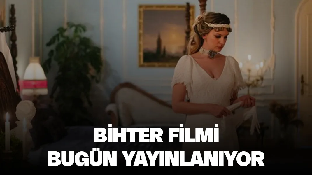 Bihter filmi bugün yayınlanacak