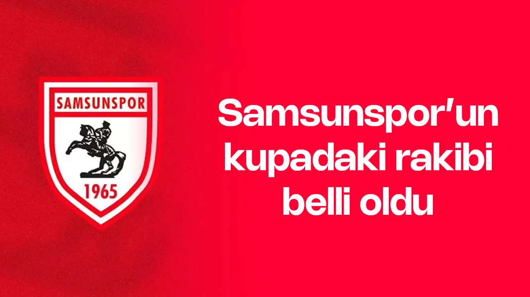 Samsunspor’un kupadaki rakibi belli oldu