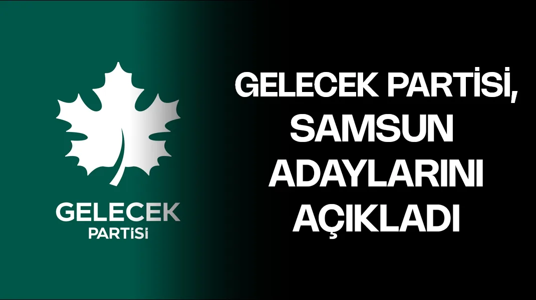 Gelecek Partisi, Samsun adaylarını açıkladı