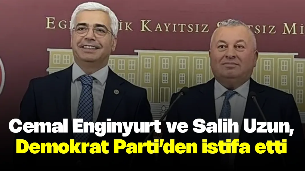 Cemal Enginyurt ve Salih Uzun, Demokrat Parti’den istifa etti