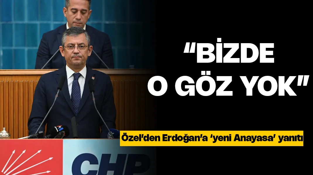 Özel’den Erdoğan’a: “Bizde o göz yok”