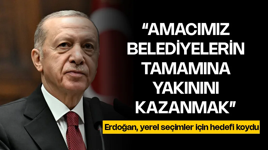 Erdoğan: “Amacımız belediyelerin tamamına yakınını kazanmak”