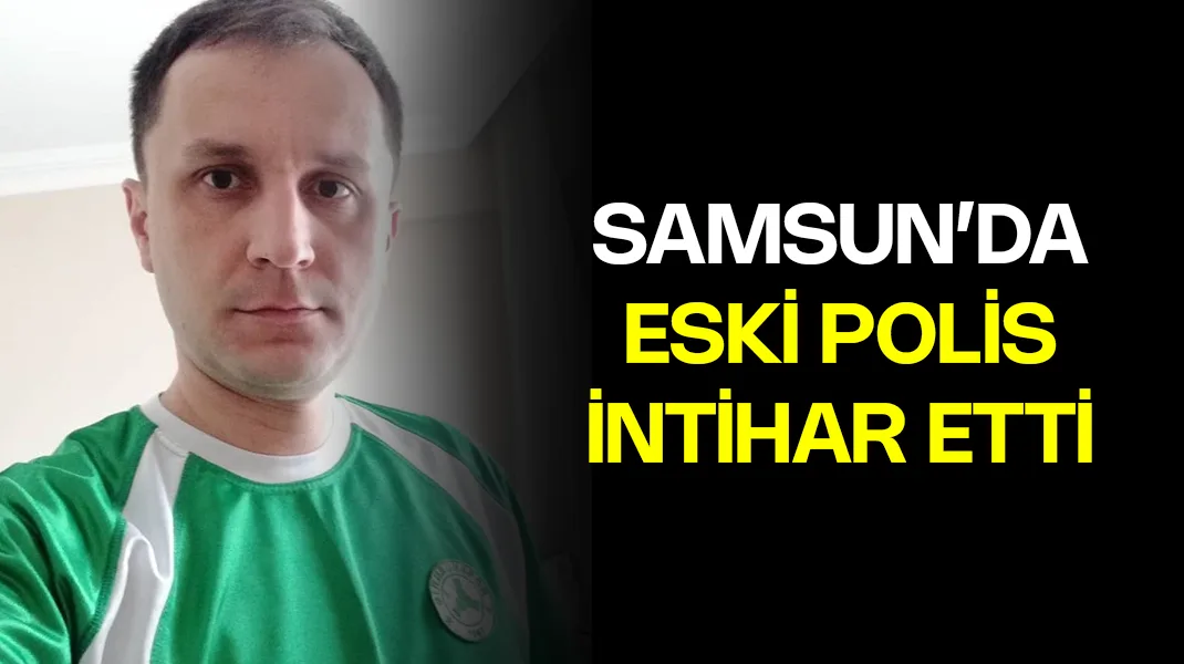 Samsun’da eski polis intihar etti