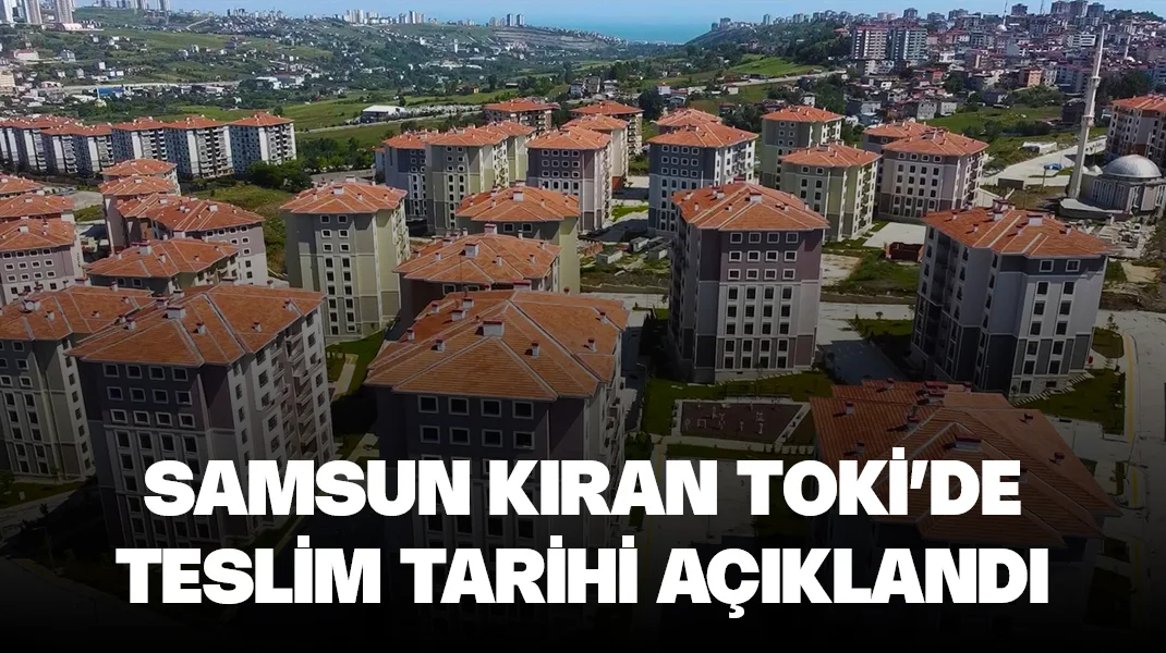 Samsun Kıran TOKİ’de teslim tarihi açıklandı