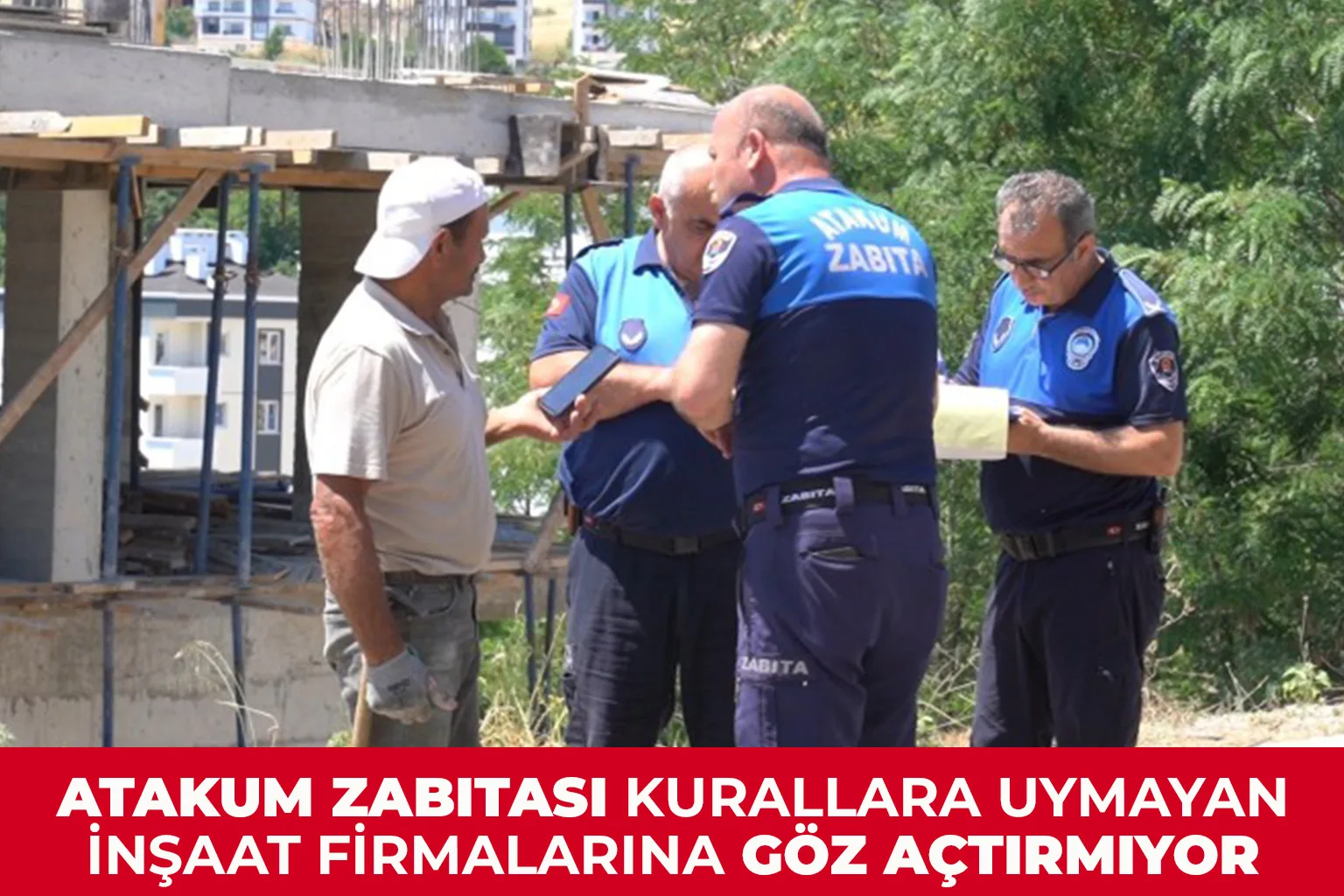 Atakum Zabıtası kurallara uymayan inşaat firmalarına göz açtırmıyor