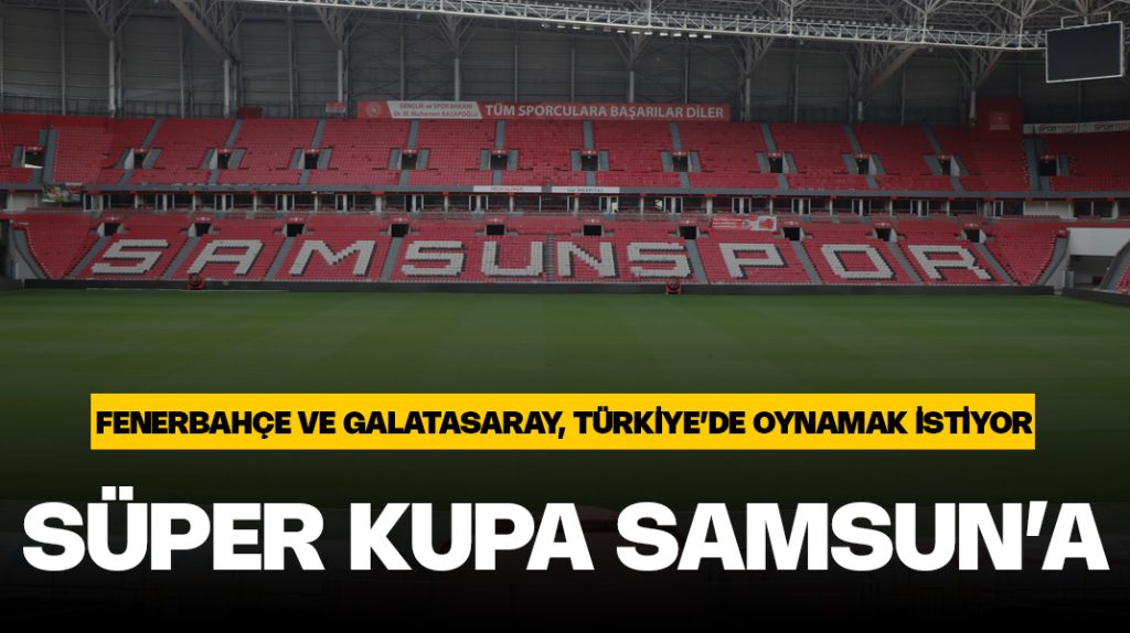 Süper Kupa finali için Samsun gündemde