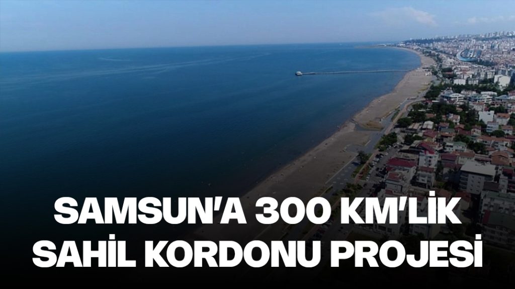 Samsun’a 300 kilometrelik sahil kordonu projesi
