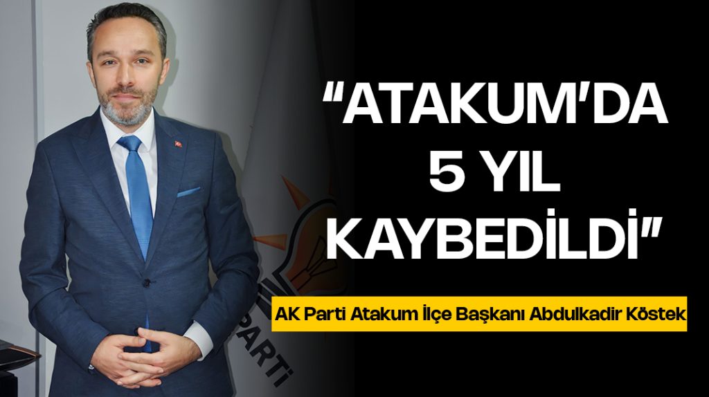 Abdulkadir Köstek: “Atakum’da 5 yıl kaybedildi”