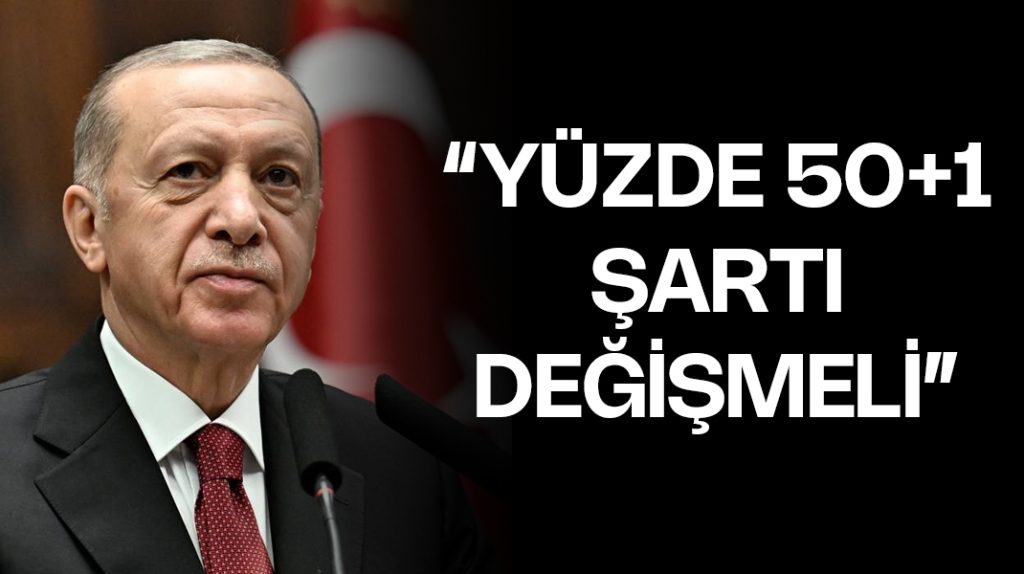 Erdoğan: “Yüzde 50+1 şartı değişmeli”