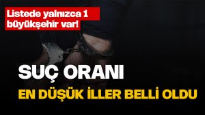 Suç oranı en düşük iller açıklandı