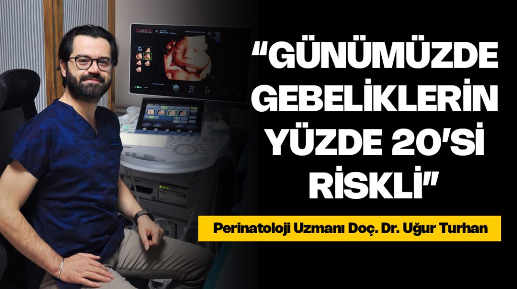 Doç. Dr. Uğur Turhan: “Günümüzde gebeliklerin yüzde 20’si riskli gebelik”