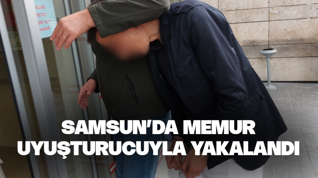 Samsun’da memur uyuşturucuyla yakalandı