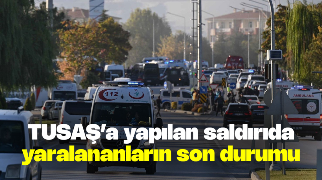 TUSAŞ saldırısında yaralananların son durumu