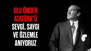 Ulu Önder Atatürk’ü sevgi, saygı ve özlemle anıyoruz