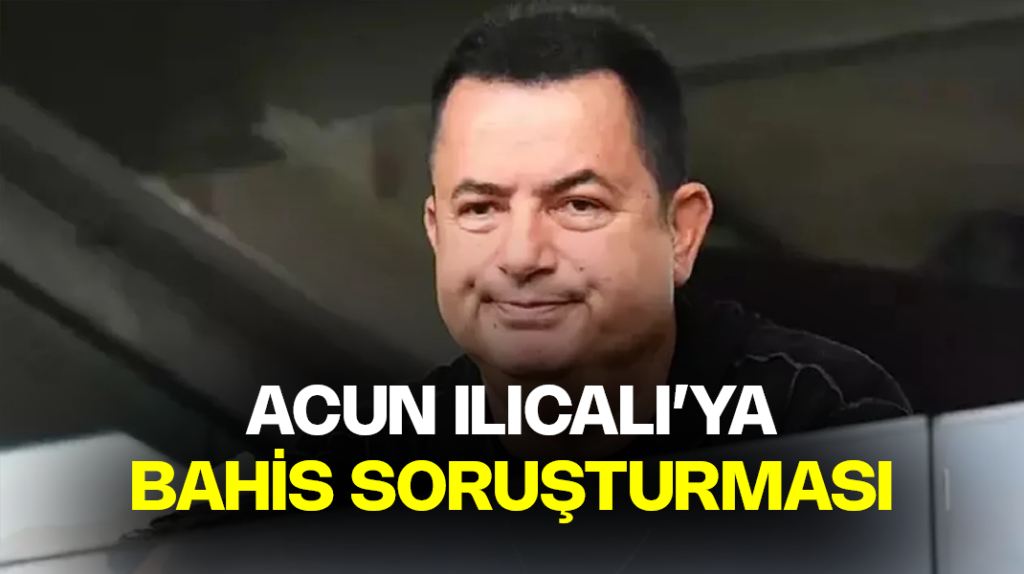 Acun Ilıcalı’ya yasa dışı bahis soruşturması
