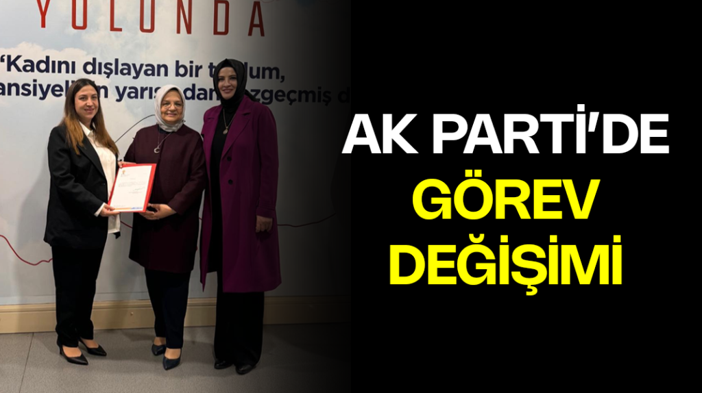 AK Parti’de görev değişimi