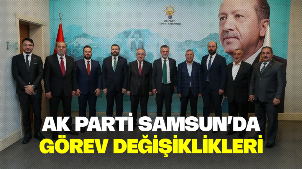 AK Parti Samsun’da görev değişiklikleri