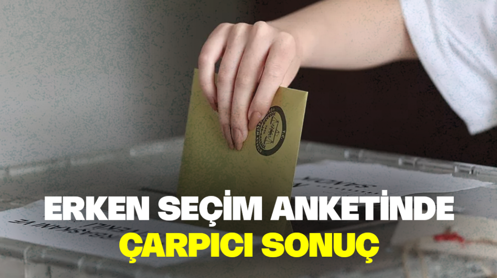 Erken seçim anketinde çarpıcı sonuç