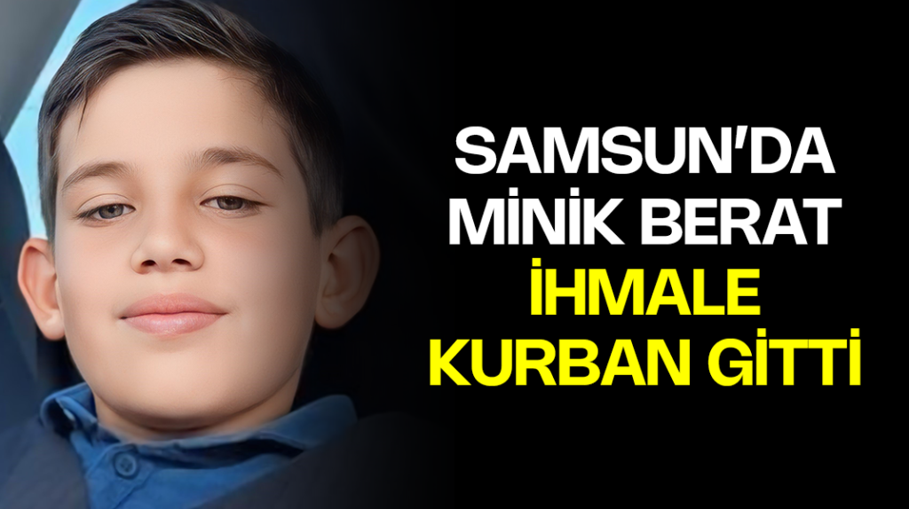 Samsun’da minik Berat, ihmal kurbanı oldu