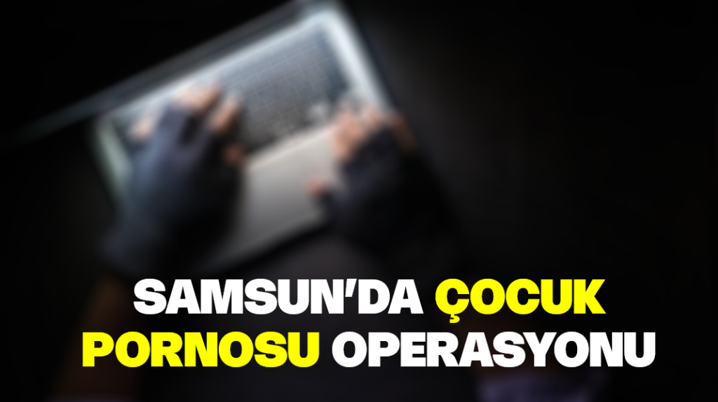 Samsun’da ‘çocuk pornosu’ operasyonu