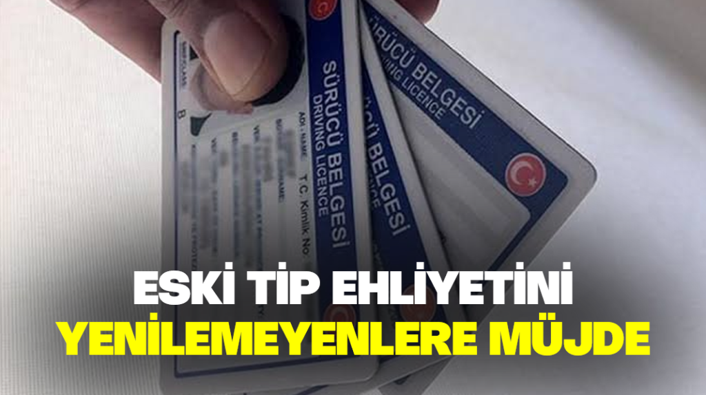 Eski tip ehliyetini yenilemeyenlere müjde