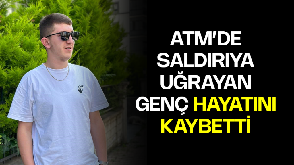 Samsun’da ATM’de silahlı saldırıya uğrayan genç hayatını kaybetti