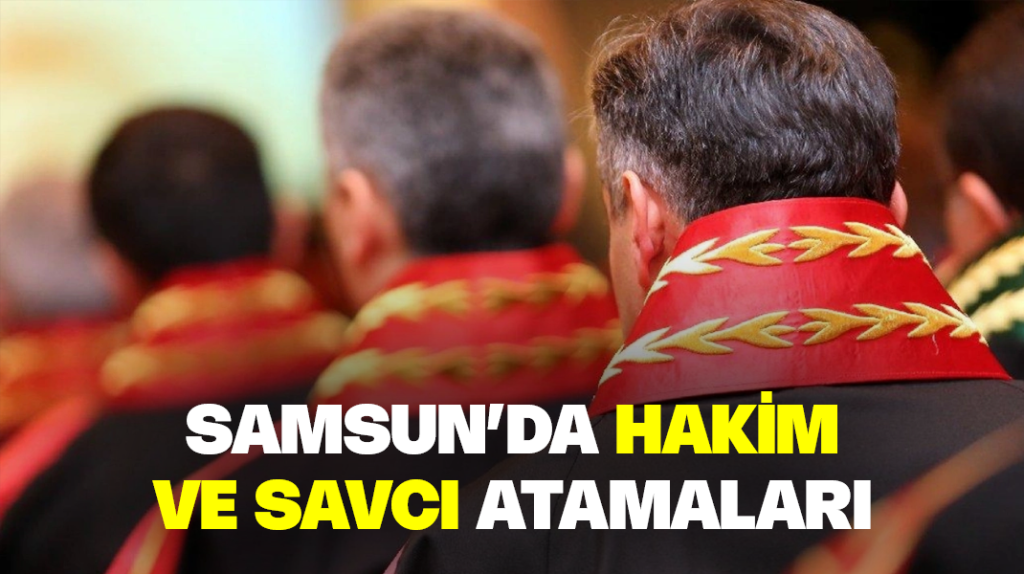 Samsun’da hakim ve savcı atamaları