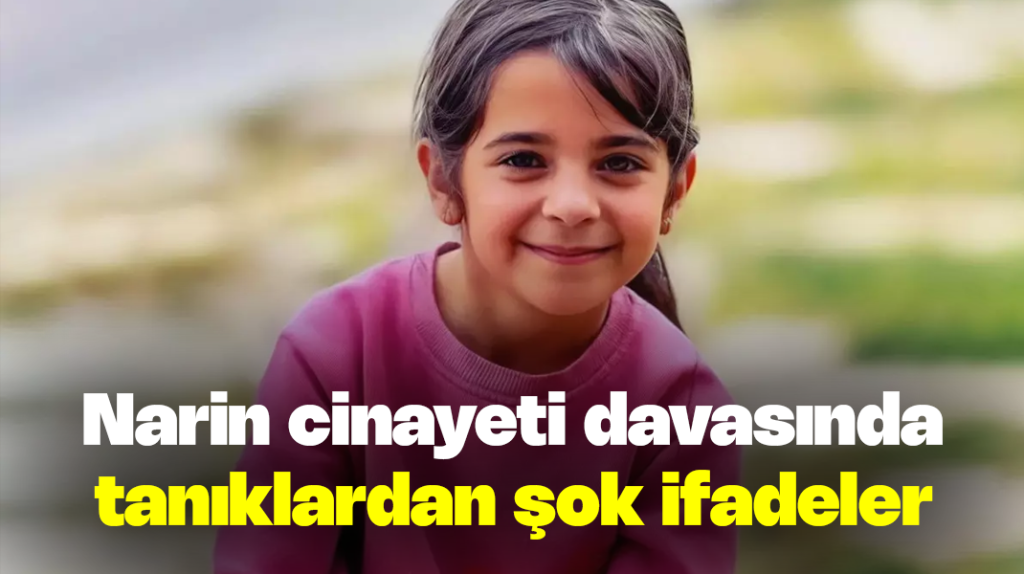 Narin cinayeti davasında tanıklardan şok ifadeler