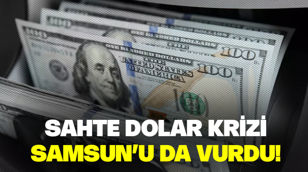 Sahte dolar krizi Samsun’u da vurdu