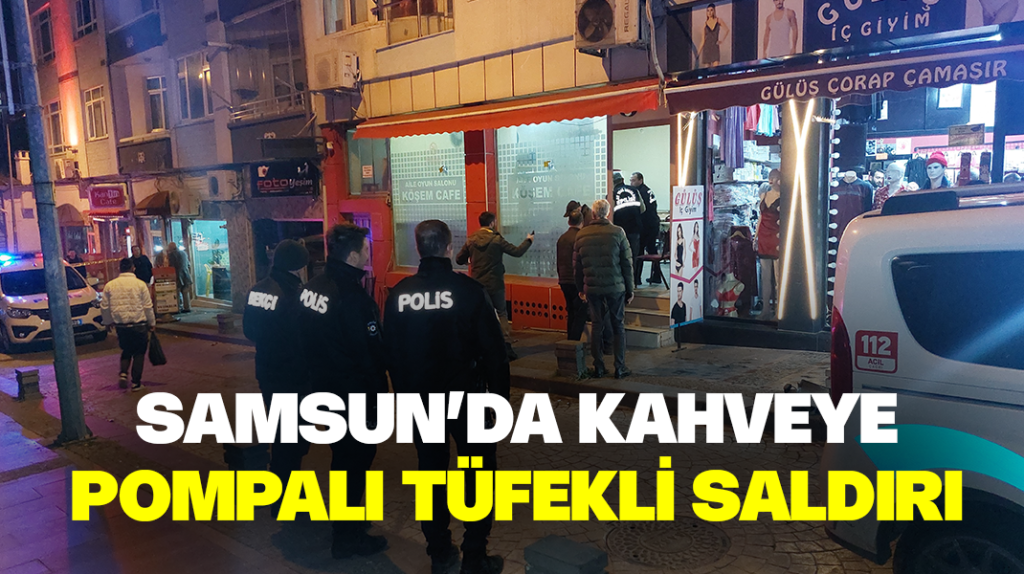 Samsun’da kahveye pompalı tüfekli saldırı