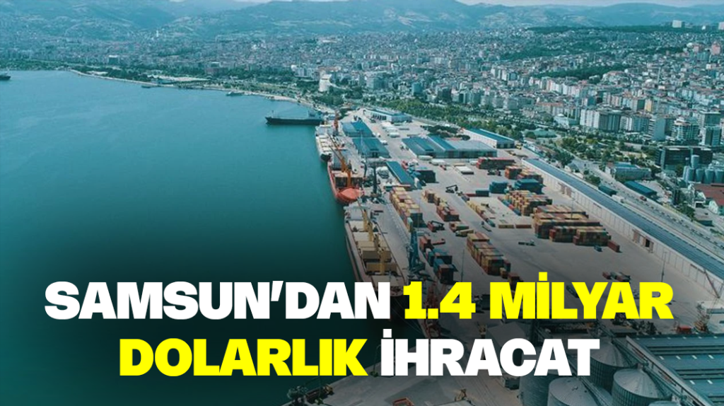 Samsun’dan 1.4 milyar dolarlık ihracat