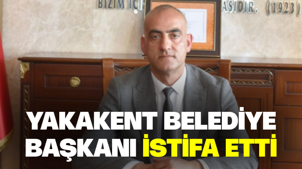 Yakakent Belediye Başkanı istifa etti