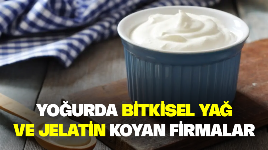 Yoğurda bitkisel yağ ve jelatin koyan firmalar