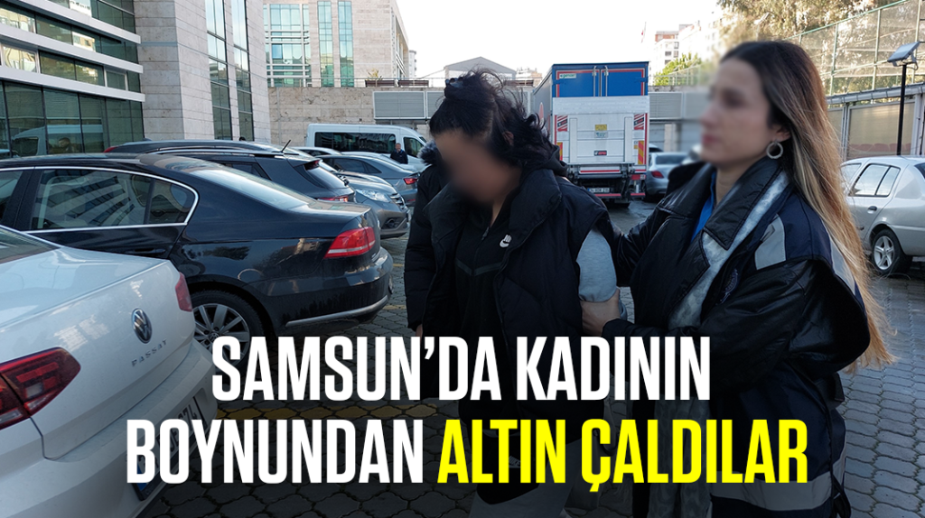 Samsun’da kadının boynundaki altını gasp ettiler
